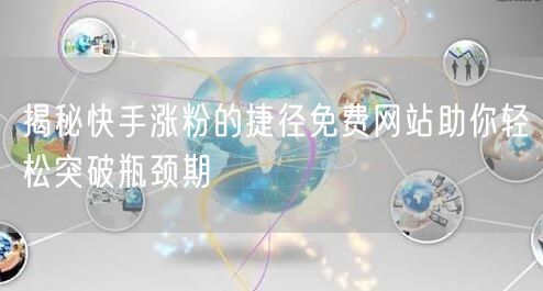 揭秘快手涨粉的捷径免费网站助你轻松突破瓶颈期