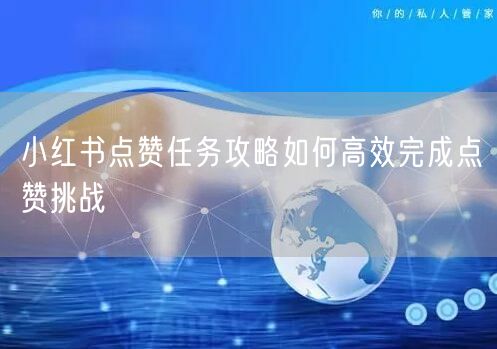 小红书点赞任务攻略如何高效完成点赞挑战