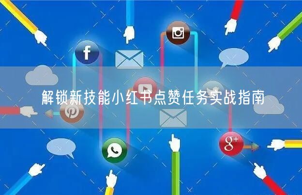 解锁新技能小红书点赞任务实战指南