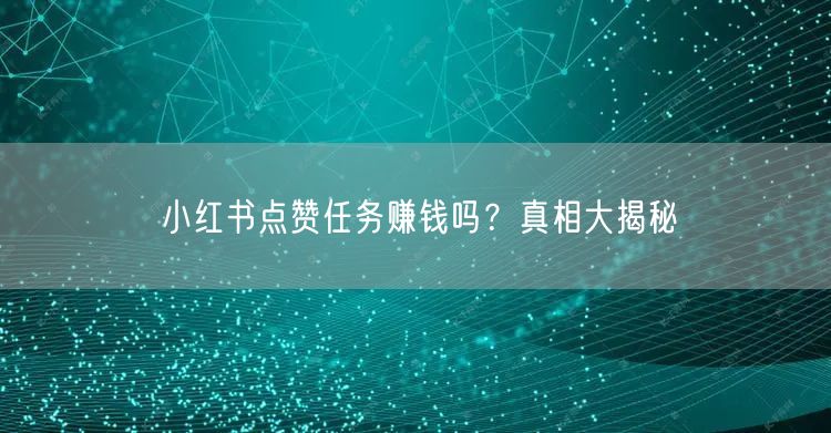 小红书点赞任务赚钱吗？真相大揭秘