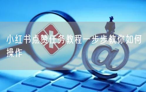 小红书点赞任务教程一步步教你如何操作