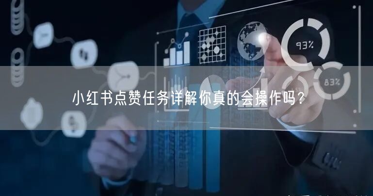 小红书点赞任务详解你真的会操作吗？