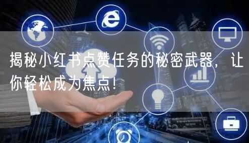 揭秘小红书点赞任务的秘密武器，让你轻松成为焦点！