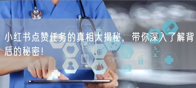 小红书点赞任务的真相大揭秘，带你深入了解背后的秘密！