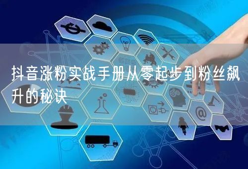 抖音涨粉实战手册从零起步到粉丝飙升的秘诀