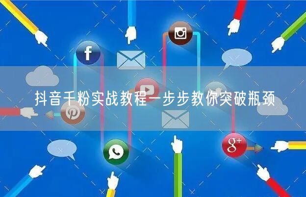 抖音千粉实战教程一步步教你突破瓶颈