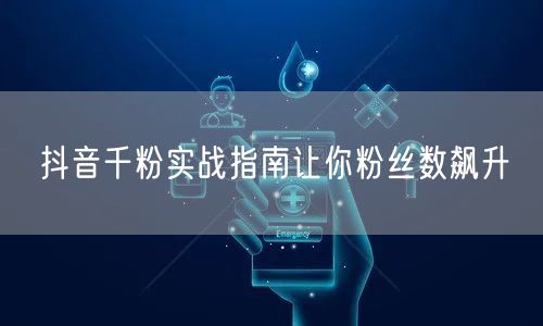 抖音千粉实战指南让你粉丝数飙升