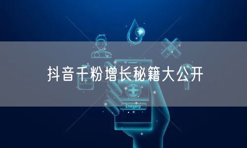 抖音千粉增长秘籍大公开
