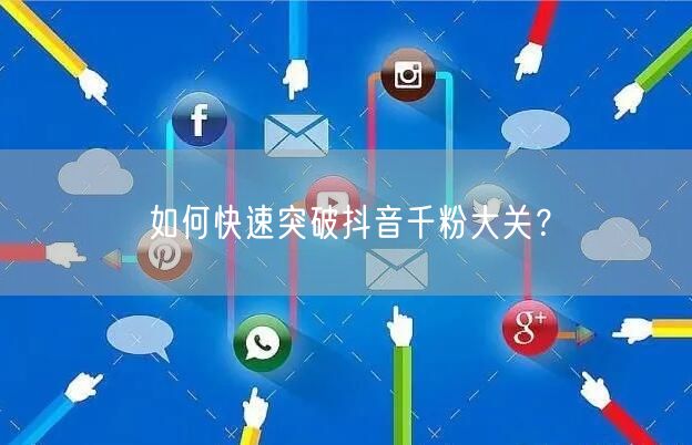 如何快速突破抖音千粉大关？