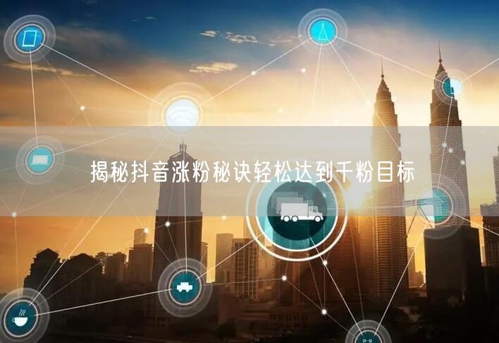 揭秘抖音涨粉秘诀轻松达到千粉目标