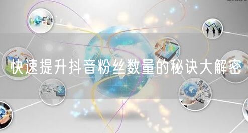 快速提升抖音粉丝数量的秘诀大解密