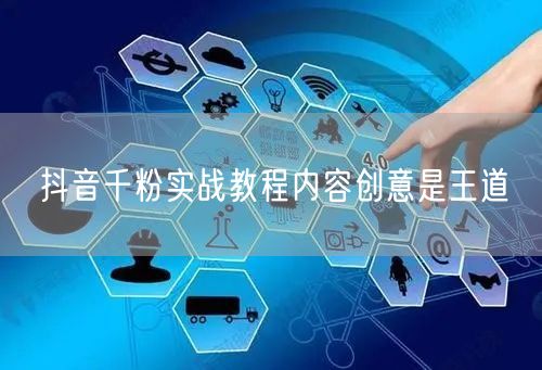 抖音千粉实战教程内容创意是王道