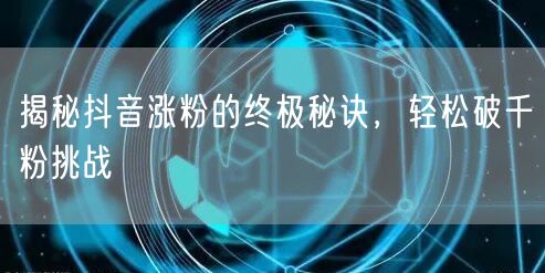 揭秘抖音涨粉的终极秘诀，轻松破千粉挑战