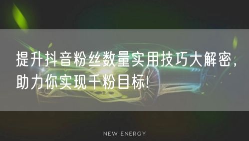 提升抖音粉丝数量实用技巧大解密，助力你实现千粉目标!