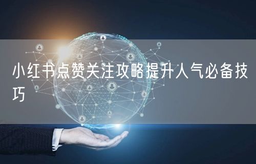 小红书点赞关注攻略提升人气必备技巧