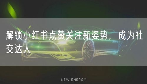 解锁小红书点赞关注新姿势，成为社交达人