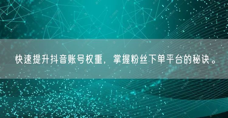 快速提升抖音账号权重，掌握粉丝下单平台的秘诀。