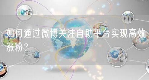 如何通过微博关注自助平台实现高效涨粉？