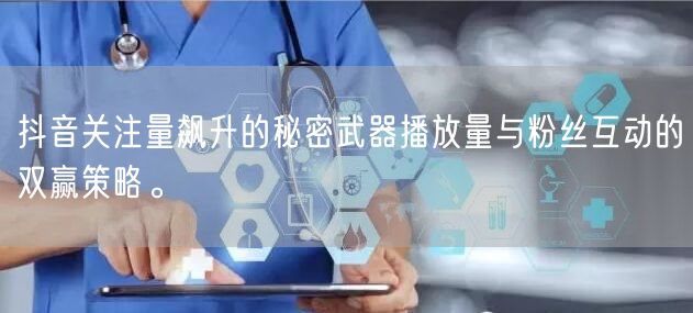 抖音关注量飙升的秘密武器播放量与粉丝互动的双赢策略。