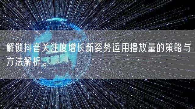 解锁抖音关注度增长新姿势运用播放量的策略与方法解析。