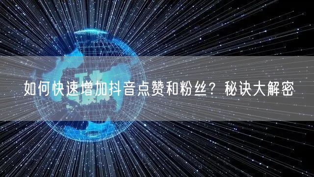 如何快速增加抖音点赞和粉丝？秘诀大解密
