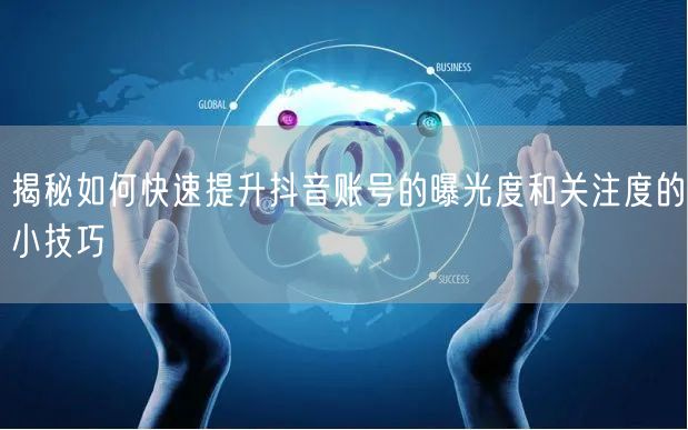 揭秘如何快速提升抖音账号的曝光度和关注度的小技巧