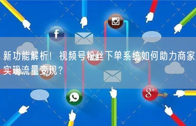 新功能解析！视频号粉丝下单系统如何助力商家实现流量变现？