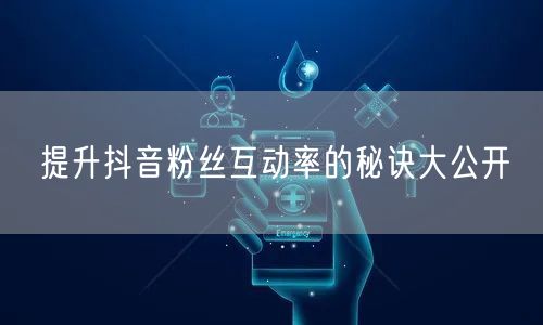 提升抖音粉丝互动率的秘诀大公开