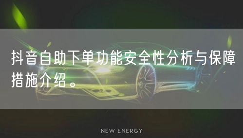 抖音自助下单功能安全性分析与保障措施介绍。