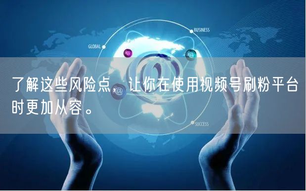 了解这些风险点，让你在使用视频号刷粉平台时更加从容。
