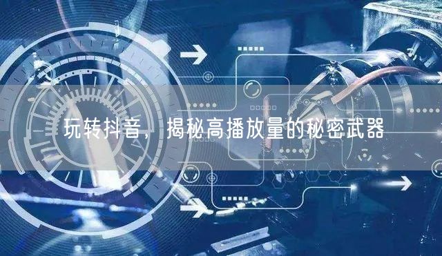 玩转抖音，揭秘高播放量的秘密武器