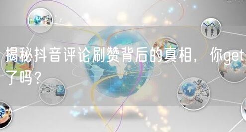揭秘抖音评论刷赞背后的真相，你get了吗？