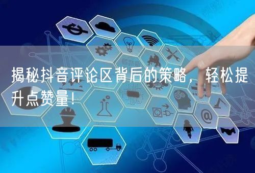 揭秘抖音评论区背后的策略，轻松提升点赞量！