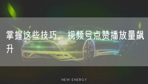 掌握这些技巧，视频号点赞播放量飙升