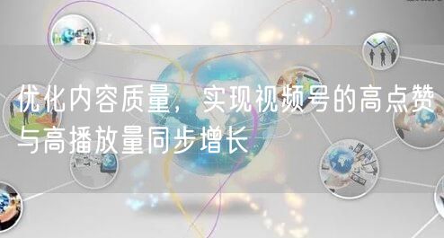 优化内容质量，实现视频号的高点赞与高播放量同步增长