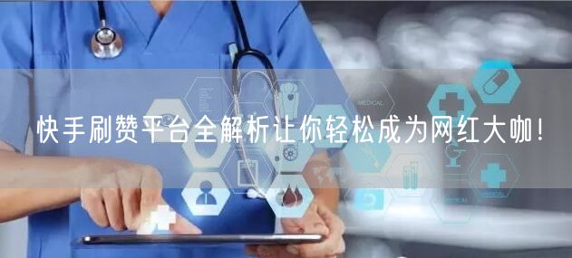 快手刷赞平台全解析让你轻松成为网红大咖！