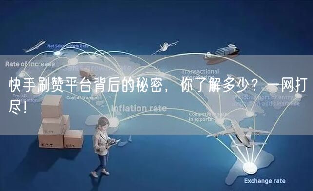 快手刷赞平台背后的秘密，你了解多少？一网打尽！