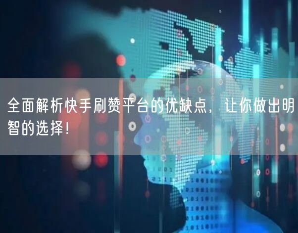 全面解析快手刷赞平台的优缺点，让你做出明智的选择！