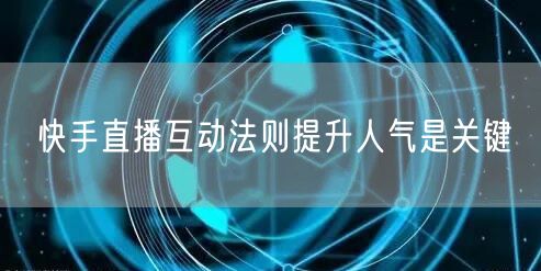 快手直播互动法则提升人气是关键
