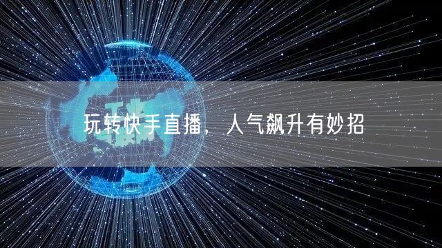玩转快手直播，人气飙升有妙招