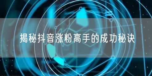 揭秘抖音涨粉高手的成功秘诀