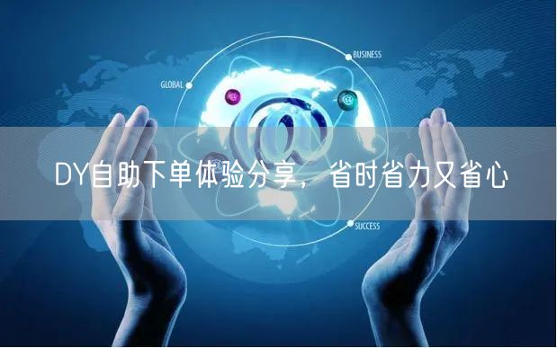 DY自助下单体验分享，省时省力又省心