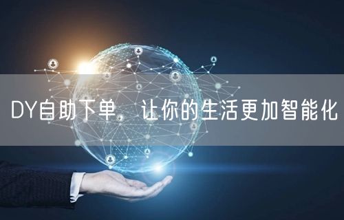 DY自助下单，让你的生活更加智能化