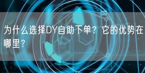为什么选择DY自助下单？它的优势在哪里？