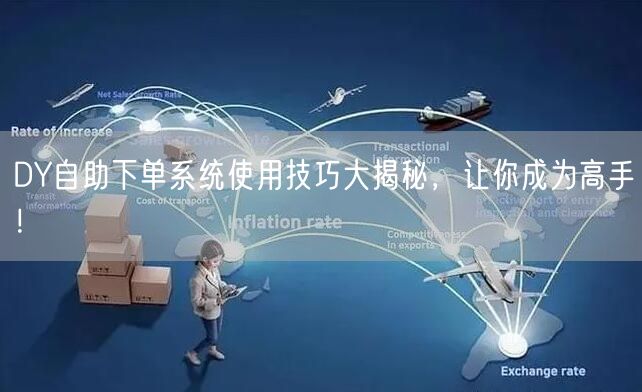 DY自助下单系统使用技巧大揭秘，让你成为高手！
