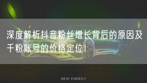 深度解析抖音粉丝增长背后的原因及千粉账号的价格定位！