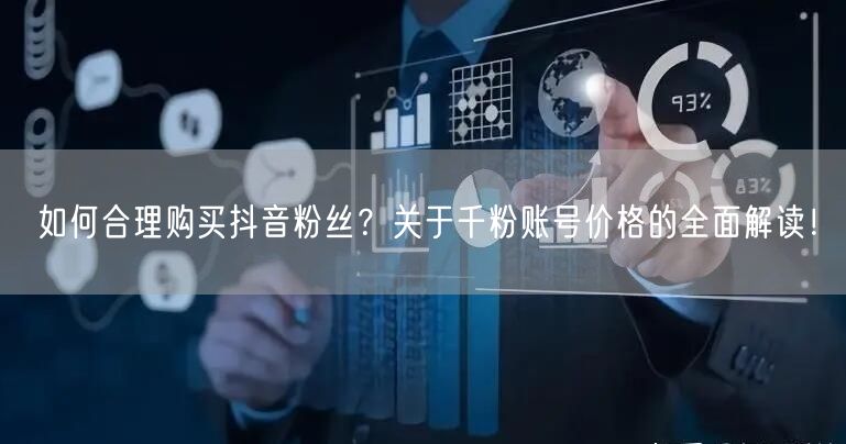如何合理购买抖音粉丝？关于千粉账号价格的全面解读！
