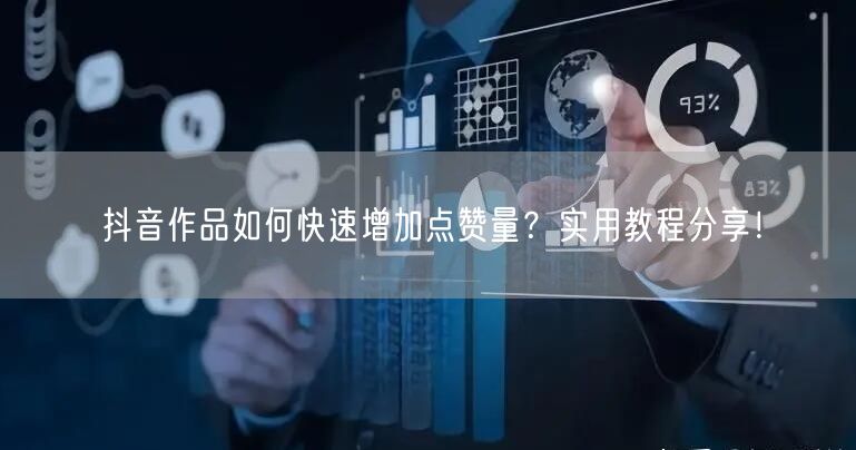 抖音作品如何快速增加点赞量？实用教程分享！