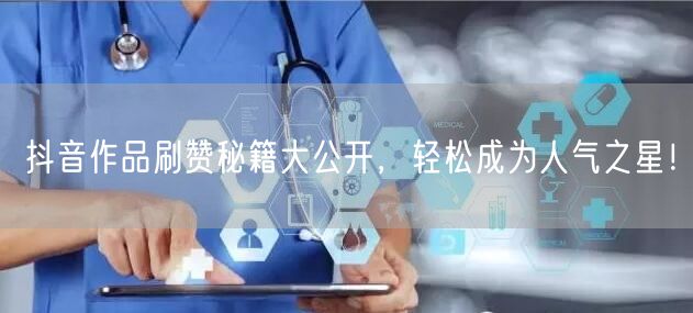 抖音作品刷赞秘籍大公开，轻松成为人气之星！