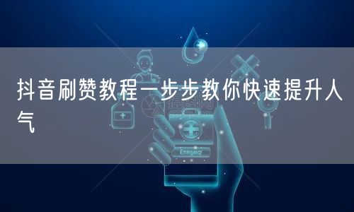抖音刷赞教程一步步教你快速提升人气